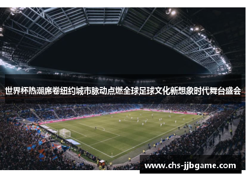 世界杯热潮席卷纽约城市脉动点燃全球足球文化新想象时代舞台盛会