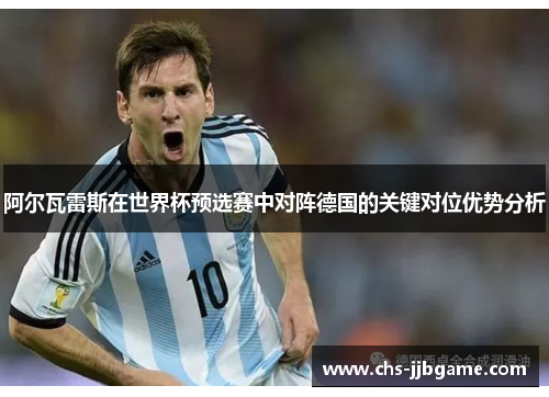 阿尔瓦雷斯在世界杯预选赛中对阵德国的关键对位优势分析