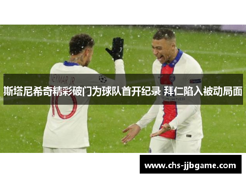 斯塔尼希奇精彩破门为球队首开纪录 拜仁陷入被动局面