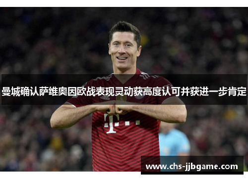 曼城确认萨维奥因欧战表现灵动获高度认可并获进一步肯定