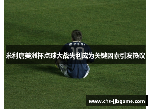 米利唐美洲杯点球大战失利成为关键因素引发热议