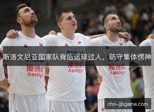 斯洛文尼亚国家队背后运球过人，防守集体愣神