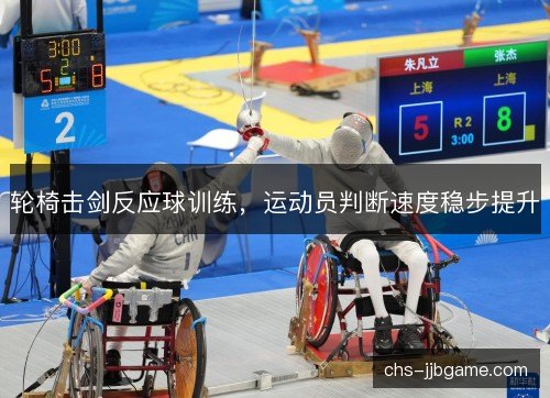 轮椅击剑反应球训练，运动员判断速度稳步提升